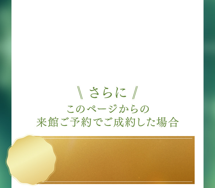 さらにこのページからの来館ご予約でご成約した場合