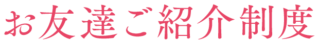 お友達ご紹介制度