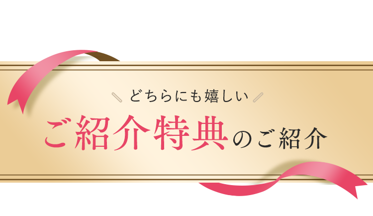 どちらにも嬉しいご紹介特典のご紹介