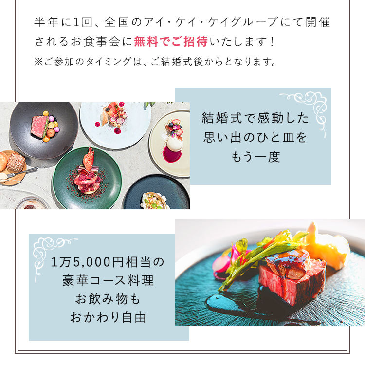 半年に1回、全国のアイ・ケイ・ケイグループにて開催されるお食事会に無料でご招待いたします！