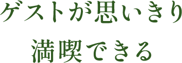 ゲストが思いきり満喫できる