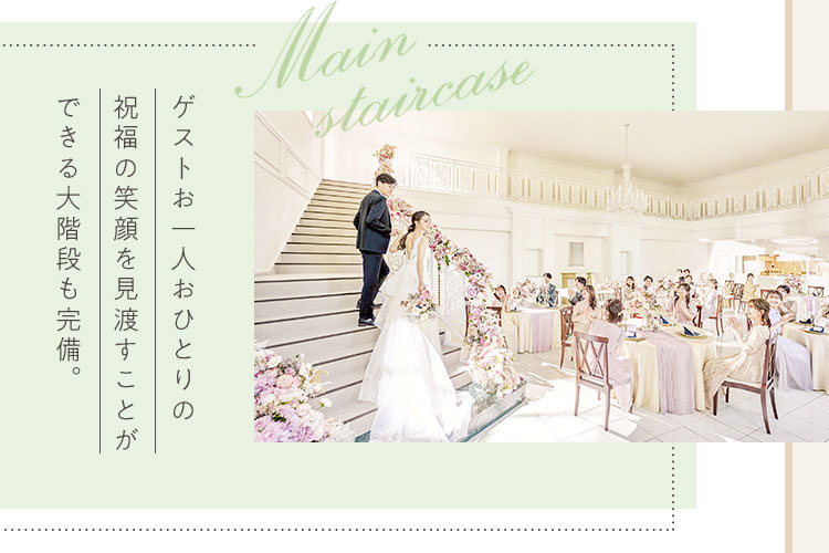 ゲストお一人おひとりの祝福の笑顔を見渡すことができる大階段も完備。