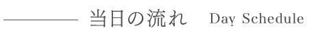 当日の流れ　Day Schedule