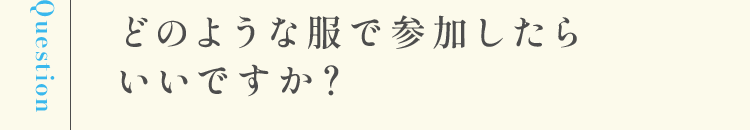 どのような服で参加したらいいですか？