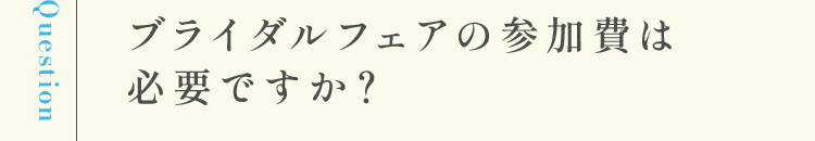 ブライダルフェアの参加費は必要ですか？