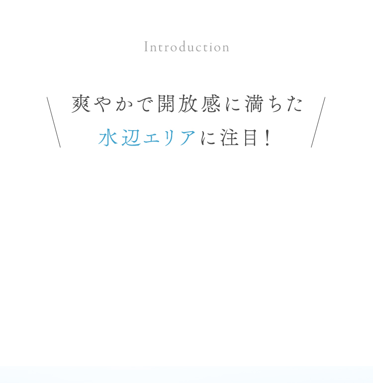爽やかで開放感に満ちた水辺エリアに注目！