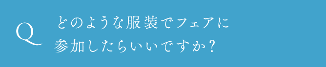 どのような服装でフェアに参加したらいいですか？