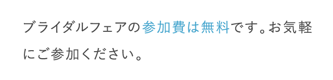 ブライダルフェアの参加費は無料です。お気軽にご参加ください。