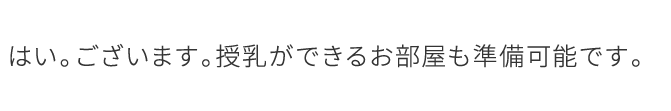 はい。ございます。授乳ができるお部屋も準備可能です。