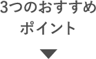 3つのおすすめポイント