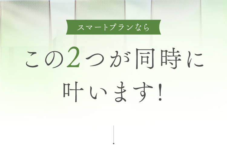 スマートプランならこの2つが同時に叶います!