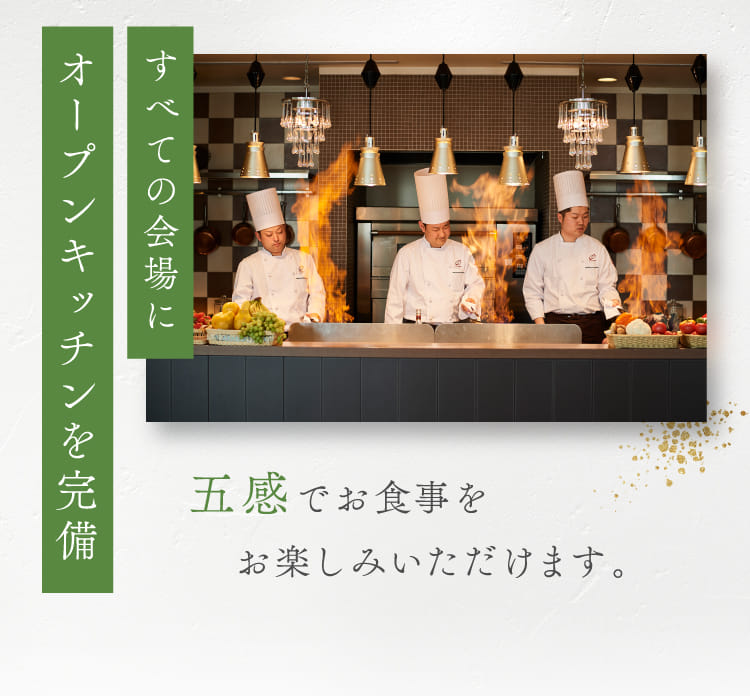 すべての会場にオープンキッチンを完備 五感でお食事をお楽しみいただけます。
