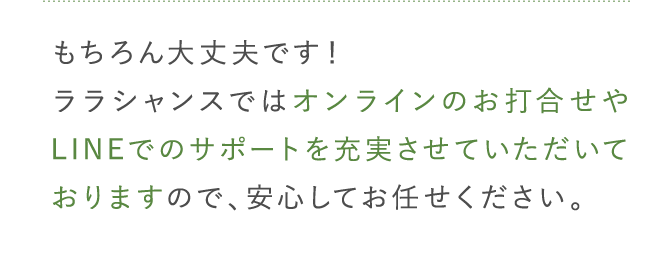 オンラインのお打合せやLINEでのサポートを充実させていただいております