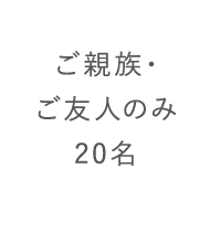 ご親族・友人のみ20名