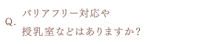 バリアフリー対応や授乳室などはありますか？
