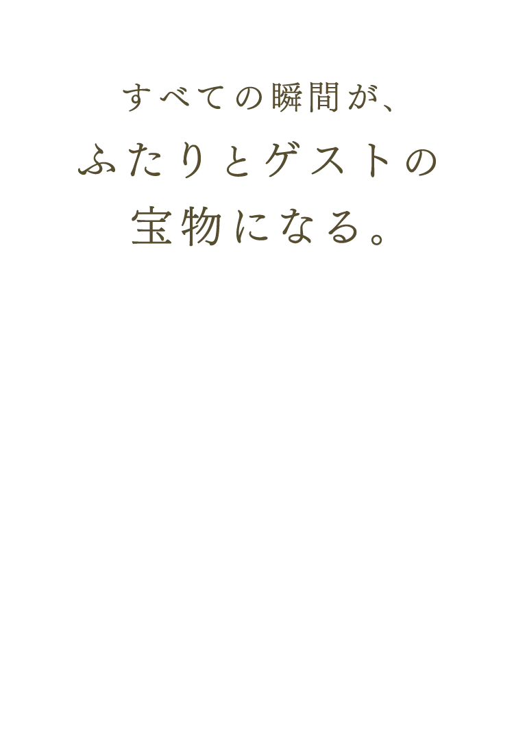 すべての瞬間が、ふたりとゲストの宝物になる。