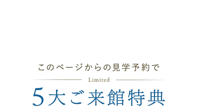 このページからの見学予約で5大ご来館特典