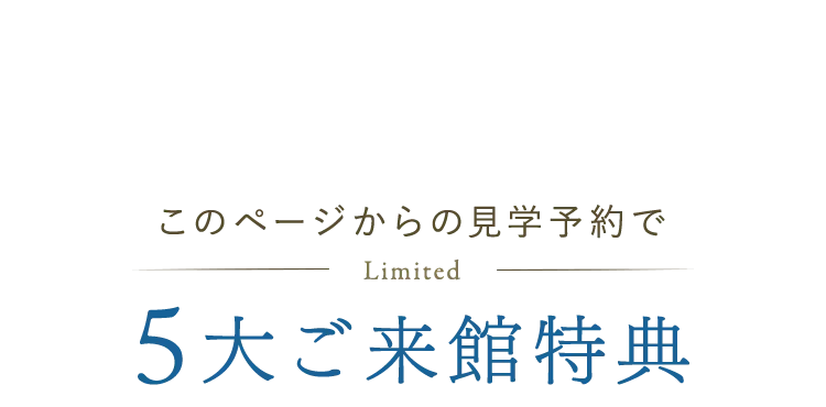 このページからの見学予約で5大ご来館特典