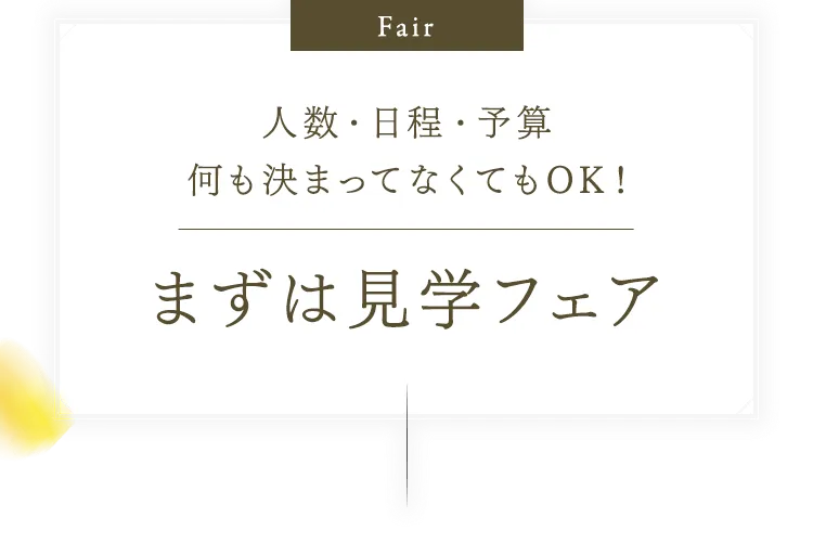 人数・日程・予算何も決まってなくてもOK！まずは見学フェア