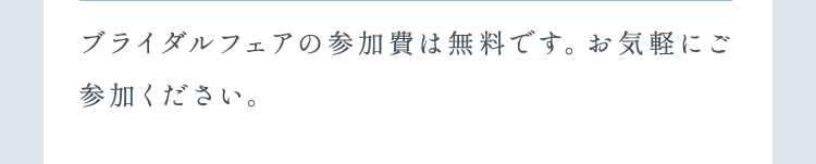 ブライダルフェアの参加費は無料です。お気軽にご参加ください。