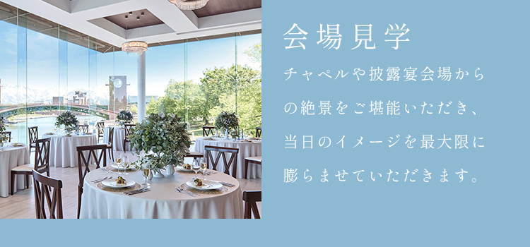 チャペルや披露宴会場からの絶景をご堪能いただき、当日のイメージを最大限に膨らませていただきます。