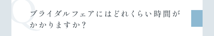 ブライダルフェアにはどれくらい時間がかかりますか？