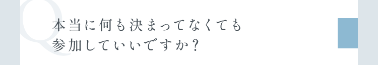 本当に何も決まってなくても参加していいですか？