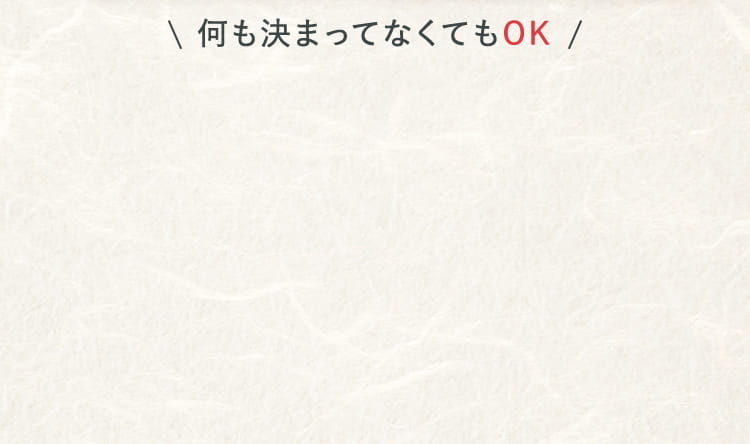 何も決まってなくてもOK