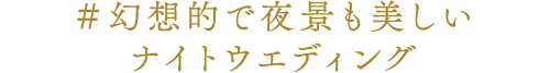 ＃幻想的で夜景も美しいナイトウエディング
