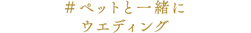 ＃ペットと一緒にウエディング