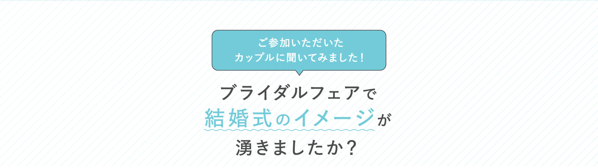 ブライダルフェアで結婚式のイメージが湧きましたか？