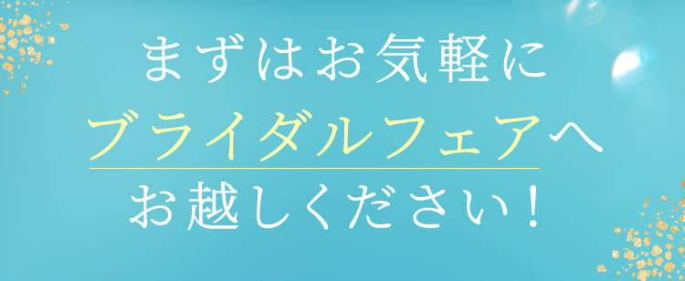 まずはお気軽にブライダルフェアへお越しください！