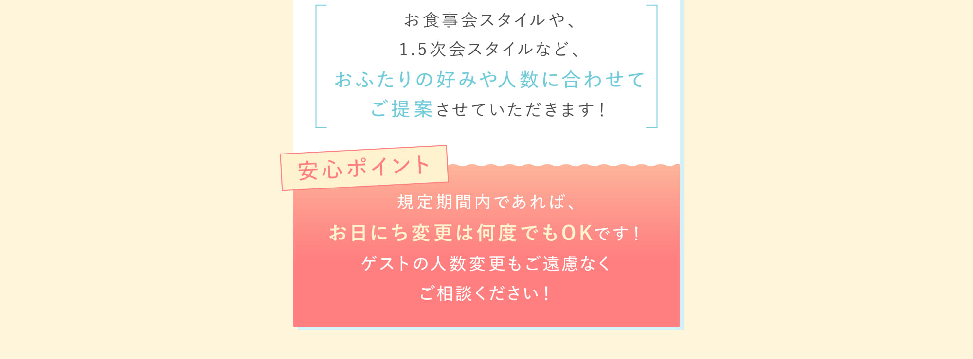 お食事会スタイルや、1.5次会スタイルなど、おふたりの好みや人数に合わせてご提案させていただきます！