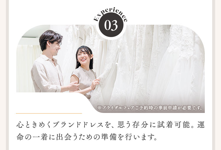 心ときめくブランドドレスを、思う存分に試着可能。運命の一着に出会うための準備を行います。