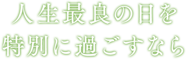 人生最良の日を特別に過ごすなら