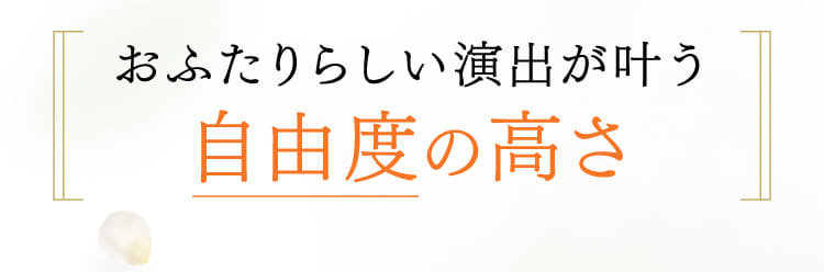 おふたりらしい演出が叶う自由度の高さ
