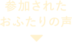 参加されたおふたりの声