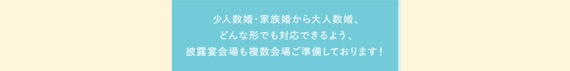 少人数婚・家族婚から大人数婚、どんな形でも対応できるよう、披露宴会場も複数会場ご準備しております！