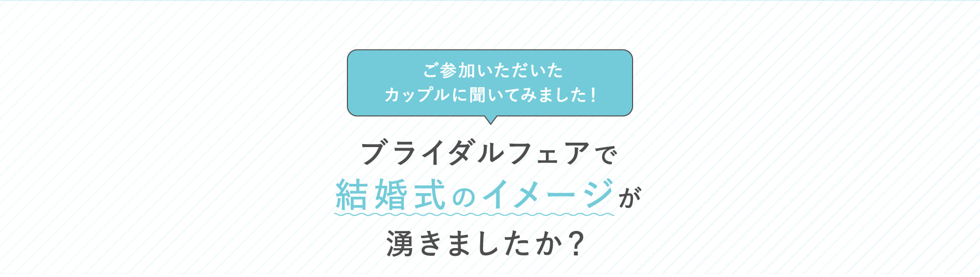 ブライダルフェアで結婚式のイメージが湧きましたか？