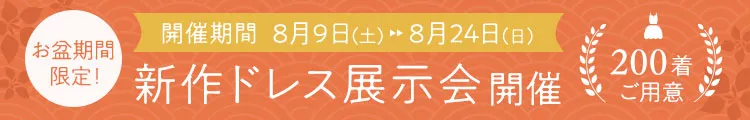 お盆期間限定！新作ドレス展示会開催。8月9日〜8月24日まで。200着ご用意