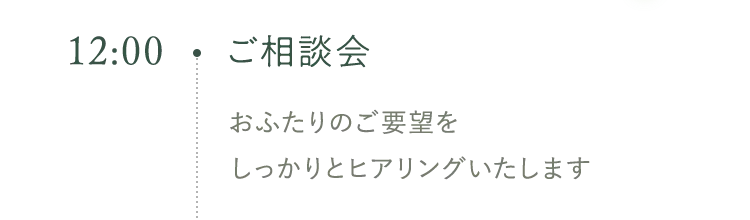 12:00 ご相談会 おふたりのご要望をしっかりとヒアリングいたします