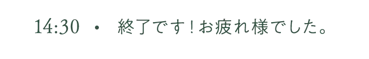 14:30 終了です！お疲れ様でした。