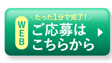 WEB たった1分で完了！ご応募はこちらから