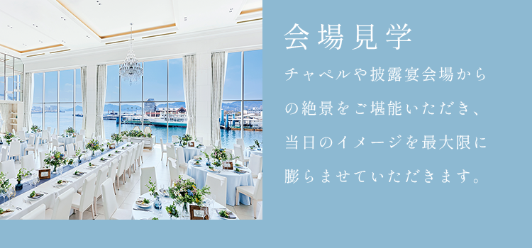 チャペルや披露宴会場からの絶景をご堪能いただき、当日のイメージを最大限に膨らませていただきます。