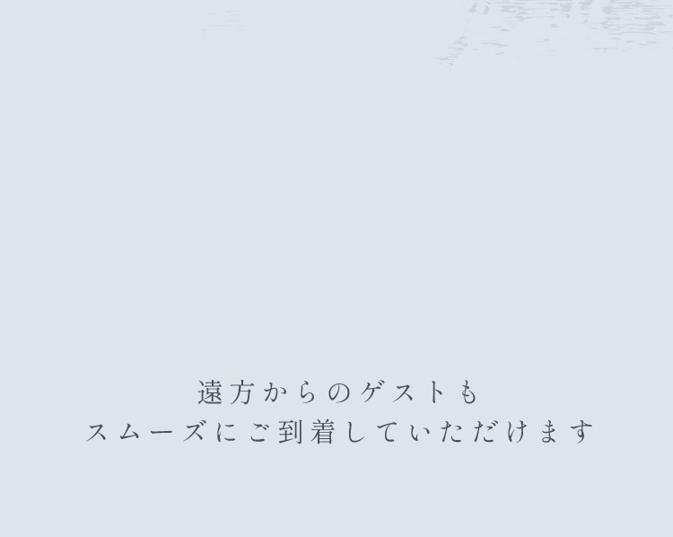 遠方からのゲストもスムーズにご到着していただけます