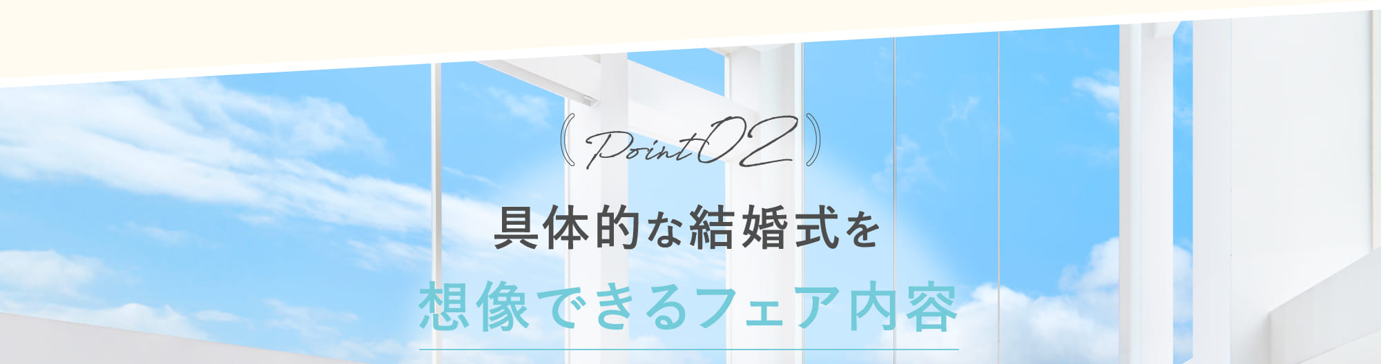 Point02 具体的な結婚式を想像できるフェア内容