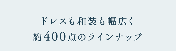 ドレスも和装も幅広く約400点のラインナップ