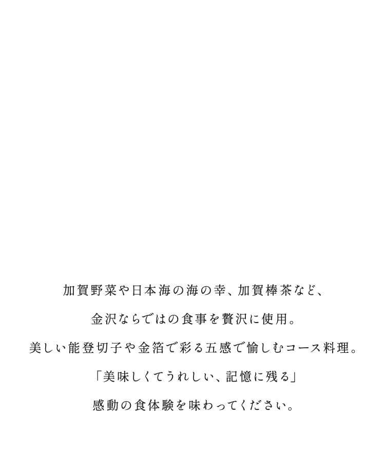 加賀野菜や日本海の海の幸、加賀棒茶など、金沢ならではの食事を贅沢に使用。