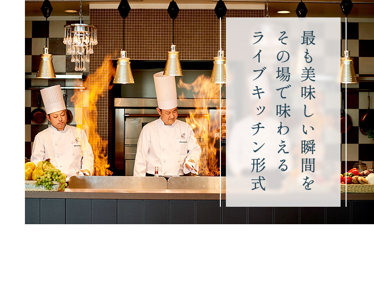最も美味しい瞬間をその場で味わえるライブキッチン形式