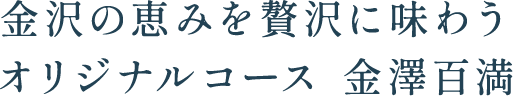 金沢の恵みを贅沢に味わうオリジナルコース 金澤百満